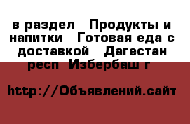  в раздел : Продукты и напитки » Готовая еда с доставкой . Дагестан респ.,Избербаш г.